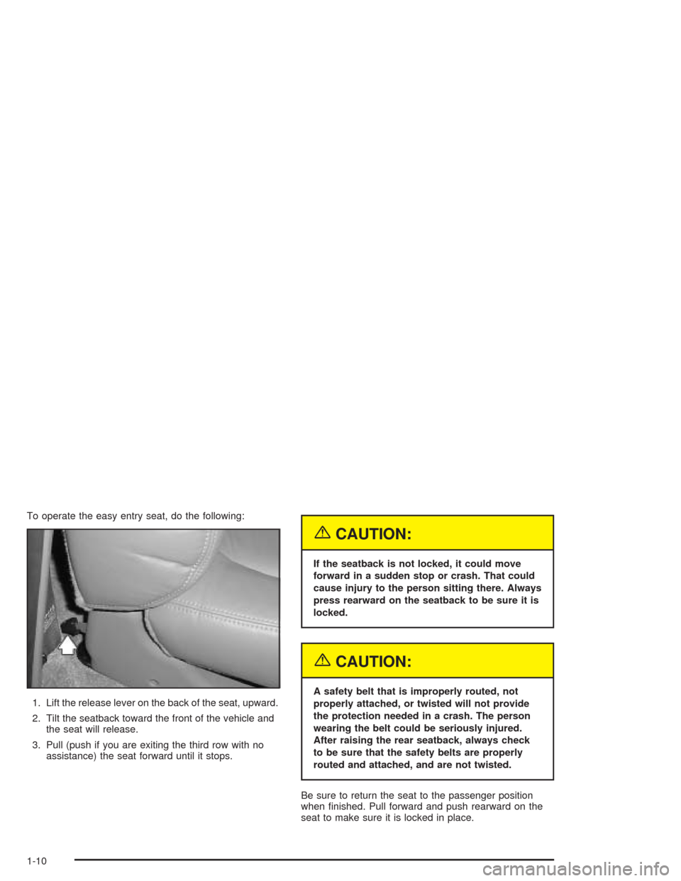 CADILLAC ESCALADE 2004 2.G User Guide To operate the easy entry seat, do the following:
1. Lift the release lever on the back of the seat, upward.
2. Tilt the seatback toward the front of the vehicle and
the seat will release.
3. Pull (pu CADILLAC ESCALADE 2004 2.G User Guide To operate the easy entry seat, do the following:
1. Lift the release lever on the back of the seat, upward.
2. Tilt the seatback toward the front of the vehicle and
the seat will release.
3. Pull (pu