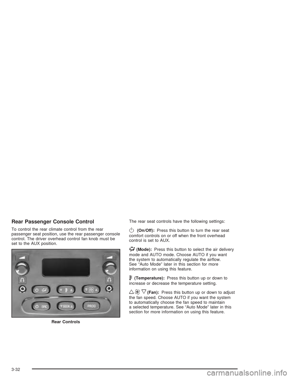 CADILLAC ESCALADE 2004 2.G Owners Manual Rear Passenger Console Control
To control the rear climate control from the rear
passenger seat position, use the rear passenger console
control. The driver overhead control fan knob must be
set to th
