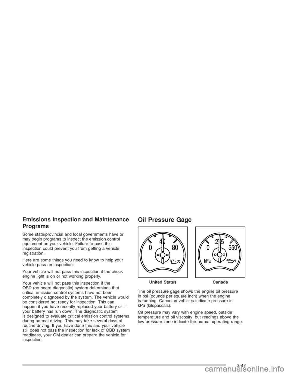 CADILLAC ESCALADE 2004 2.G Owners Manual Emissions Inspection and Maintenance
Programs
Some state/provincial and local governments have or
may begin programs to inspect the emission control
equipment on your vehicle. Failure to pass this
ins