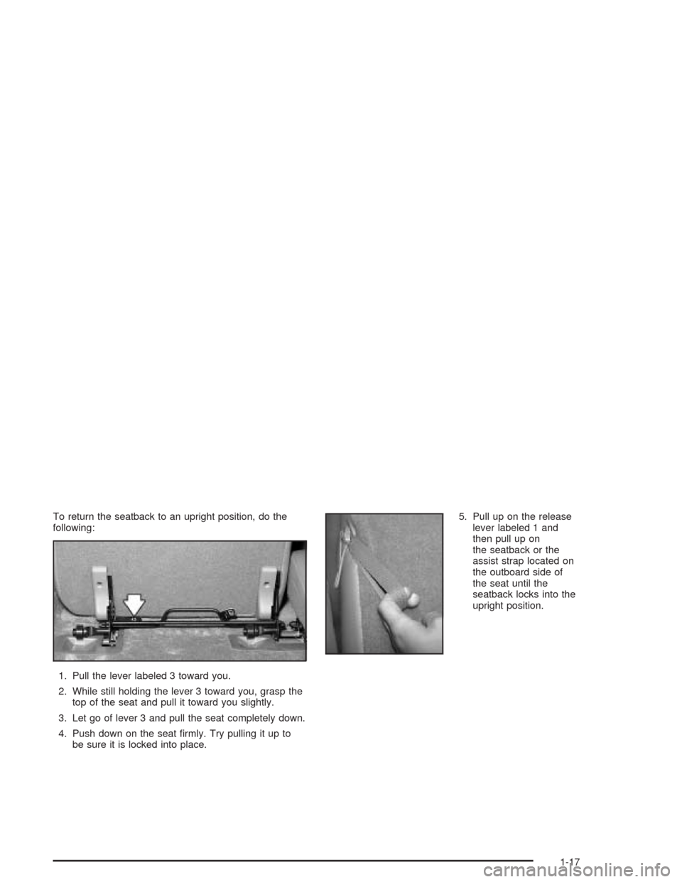 CADILLAC ESCALADE 2004 2.G Owners Manual To return the seatback to an upright position, do the
following:
1. Pull the lever labeled 3 toward you.
2. While still holding the lever 3 toward you, grasp the
top of the seat and pull it toward you