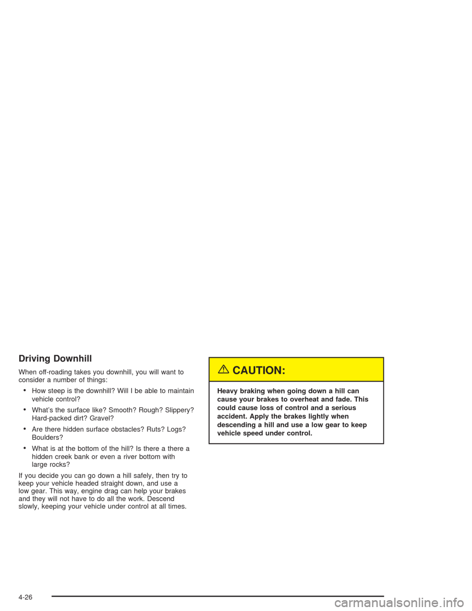 CADILLAC ESCALADE 2004 2.G Owners Manual Driving Downhill
When off-roading takes you downhill, you will want to
consider a number of things:
How steep is the downhill? Will I be able to maintain
vehicle control?
What’s the surface like? 