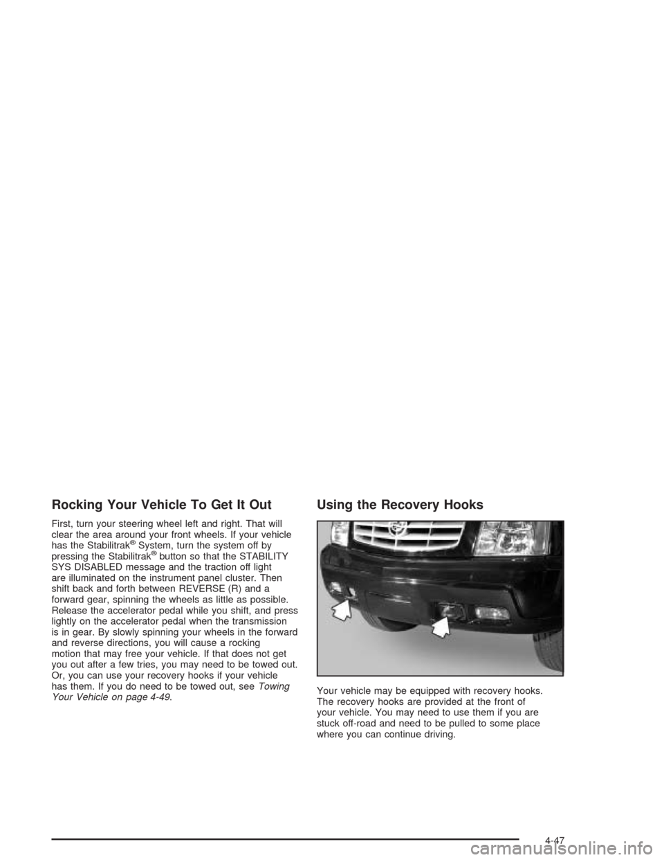 CADILLAC ESCALADE 2004 2.G Owners Manual Rocking Your Vehicle To Get It Out
First, turn your steering wheel left and right. That will
clear the area around your front wheels. If your vehicle
has the Stabilitrak
®System, turn the system off 