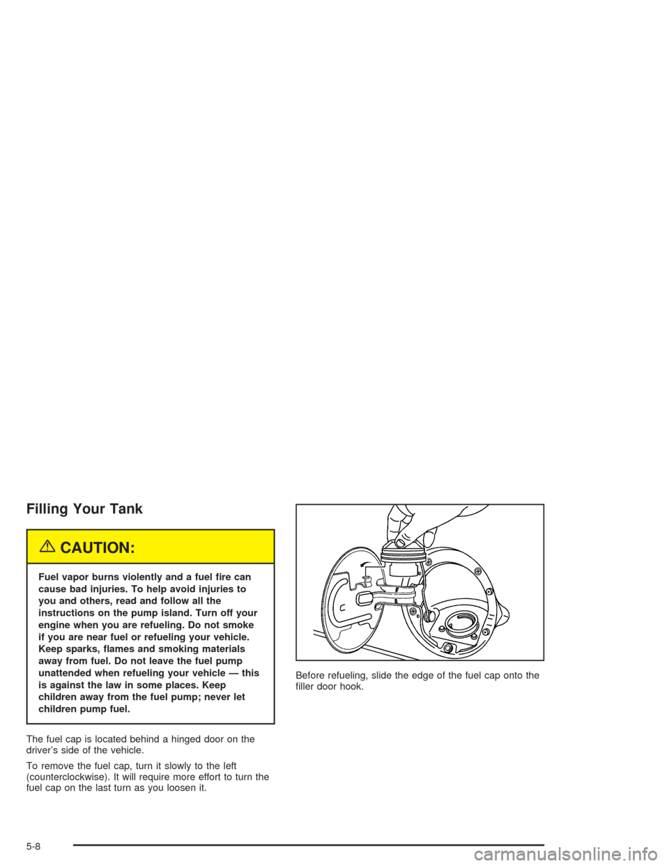 CADILLAC ESCALADE 2004 2.G Repair Manual Filling Your Tank
{CAUTION:
Fuel vapor burns violently and a fuel �re can
cause bad injuries. To help avoid injuries to
you and others, read and follow all the
instructions on the pump island. Turn of