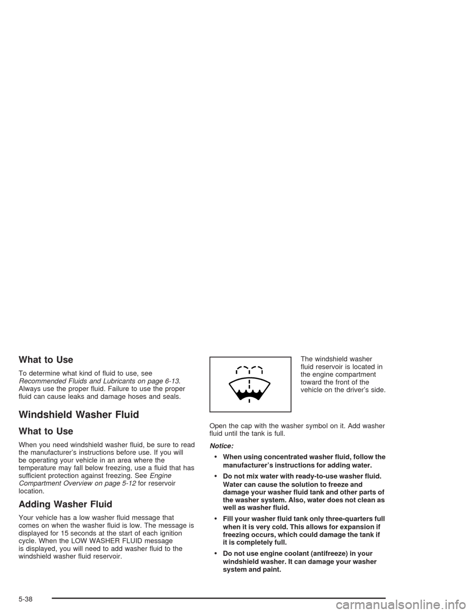 CADILLAC ESCALADE 2004 2.G Owners Manual What to Use
To determine what kind of �uid to use, see
Recommended Fluids and Lubricants on page 6-13.
Always use the proper �uid. Failure to use the proper
�uid can cause leaks and damage hoses and s