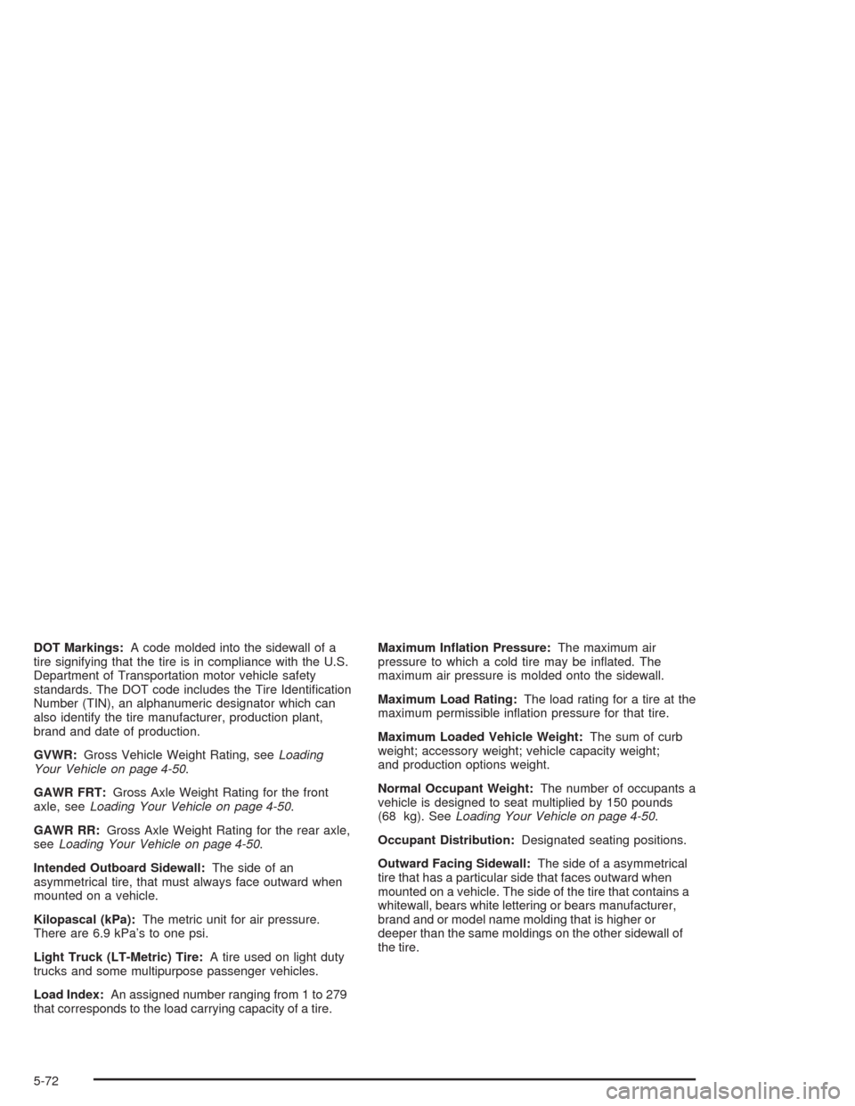 CADILLAC ESCALADE 2004 2.G Owners Manual DOT Markings:A code molded into the sidewall of a
tire signifying that the tire is in compliance with the U.S.
Department of Transportation motor vehicle safety
standards. The DOT code includes the Ti