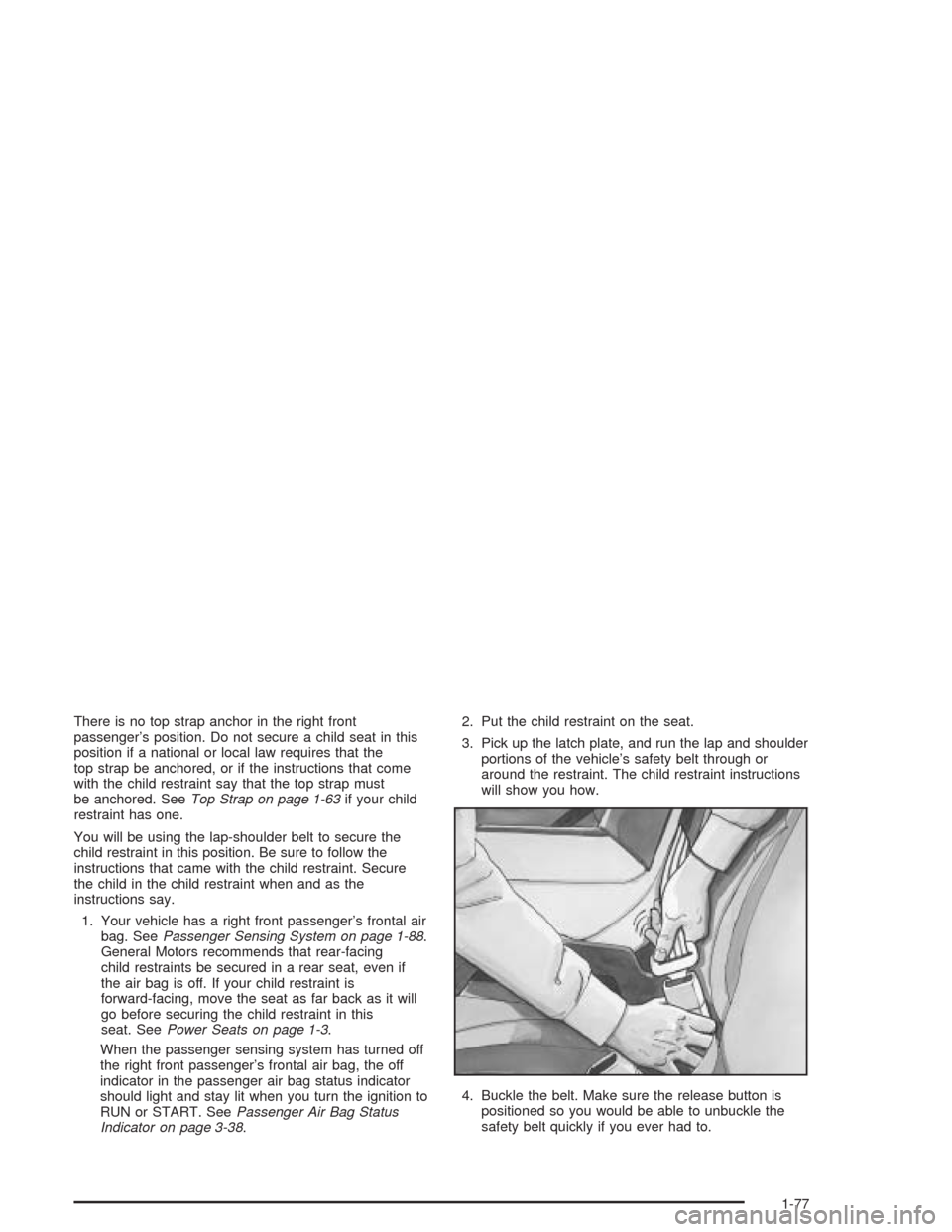 CADILLAC ESCALADE 2004 2.G Manual Online There is no top strap anchor in the right front
passenger’s position. Do not secure a child seat in this
position if a national or local law requires that the
top strap be anchored, or if the instru