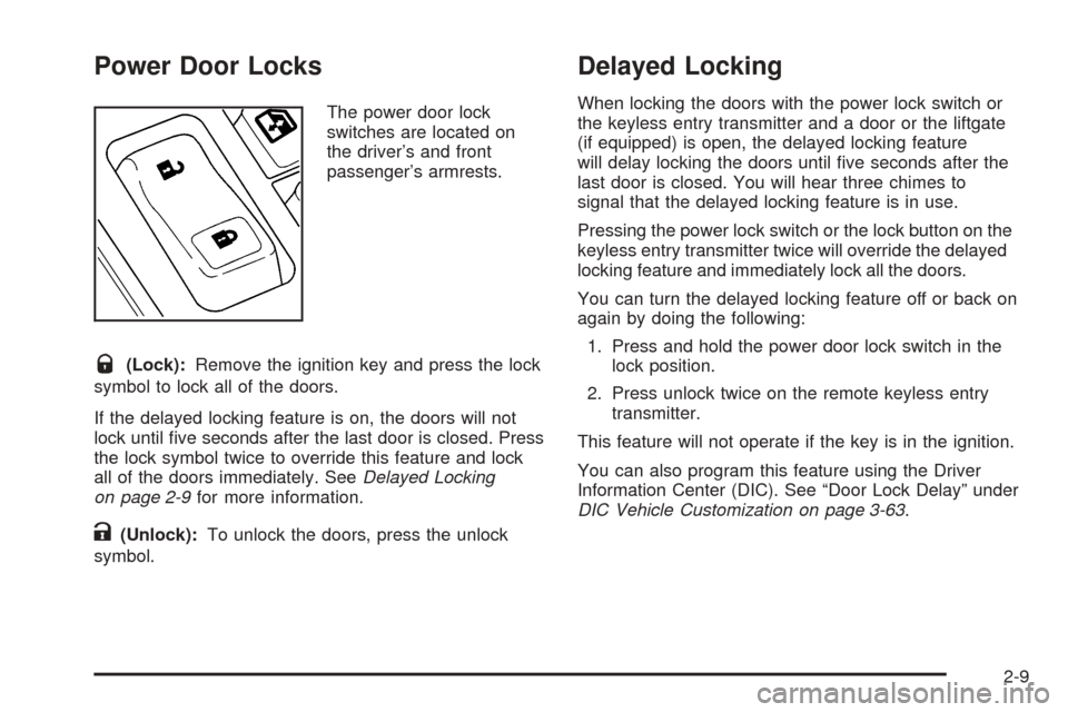 CADILLAC ESCALADE 2005 2.G User Guide Power Door Locks
The power door lock
switches are located on
the driver’s and front
passenger’s armrests.
Q(Lock):Remove the ignition key and press the lock
symbol to lock all of the doors.
If the