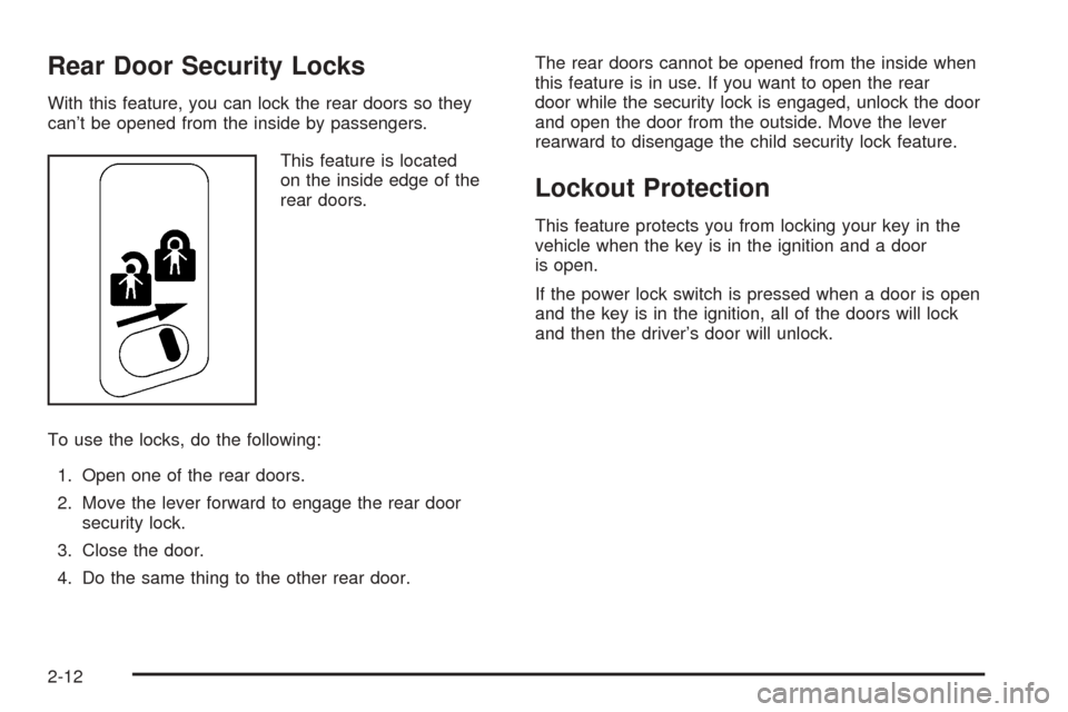 CADILLAC ESCALADE 2005 2.G User Guide Rear Door Security Locks
With this feature, you can lock the rear doors so they
can’t be opened from the inside by passengers.
This feature is located
on the inside edge of the
rear doors.
To use th