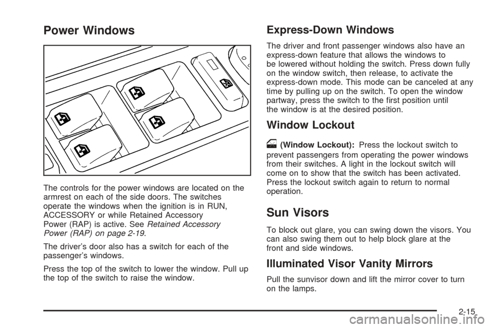 CADILLAC ESCALADE 2005 2.G Owners Manual Power Windows
The controls for the power windows are located on the
armrest on each of the side doors. The switches
operate the windows when the ignition is in RUN,
ACCESSORY or while Retained Accesso