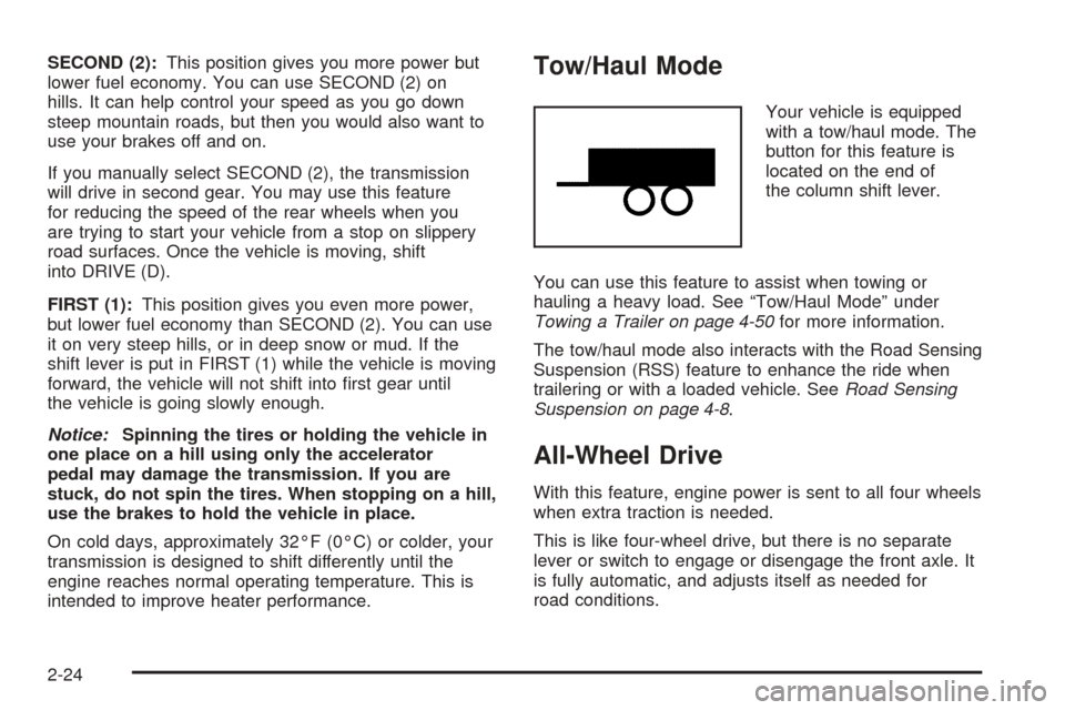 CADILLAC ESCALADE 2005 2.G Owners Manual SECOND (2):This position gives you more power but
lower fuel economy. You can use SECOND (2) on
hills. It can help control your speed as you go down
steep mountain roads, but then you would also want 
