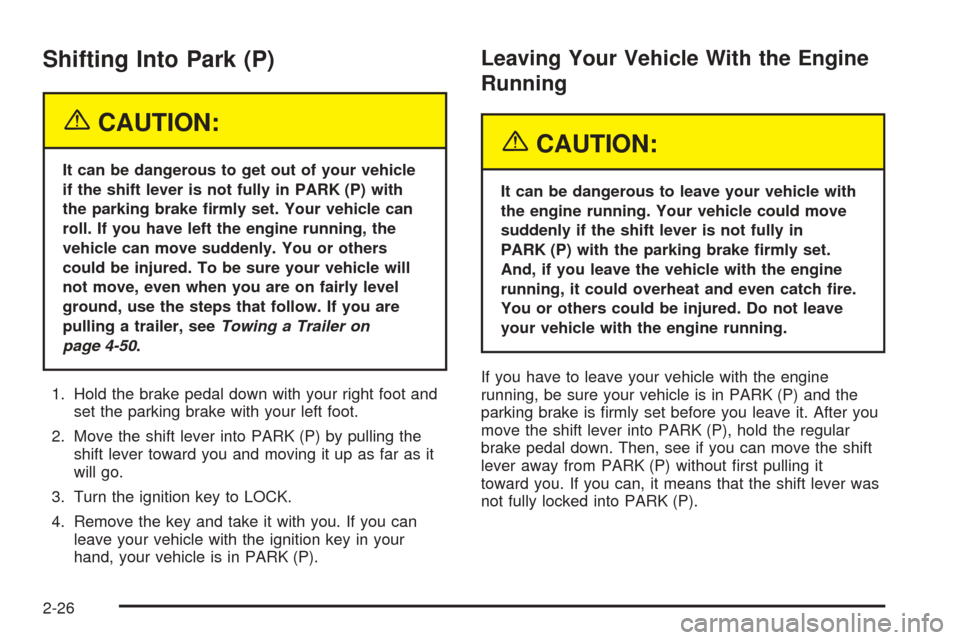 CADILLAC ESCALADE 2005 2.G Owners Manual Shifting Into Park (P)
{CAUTION:
It can be dangerous to get out of your vehicle
if the shift lever is not fully in PARK (P) with
the parking brake �rmly set. Your vehicle can
roll. If you have left th