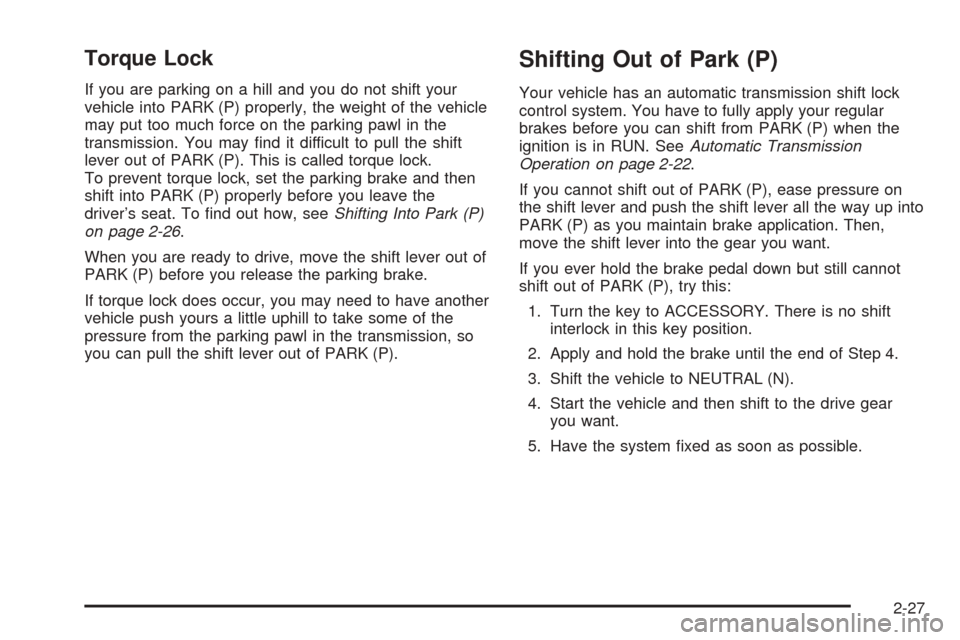 CADILLAC ESCALADE 2005 2.G Owners Manual Torque Lock
If you are parking on a hill and you do not shift your
vehicle into PARK (P) properly, the weight of the vehicle
may put too much force on the parking pawl in the
transmission. You may �nd