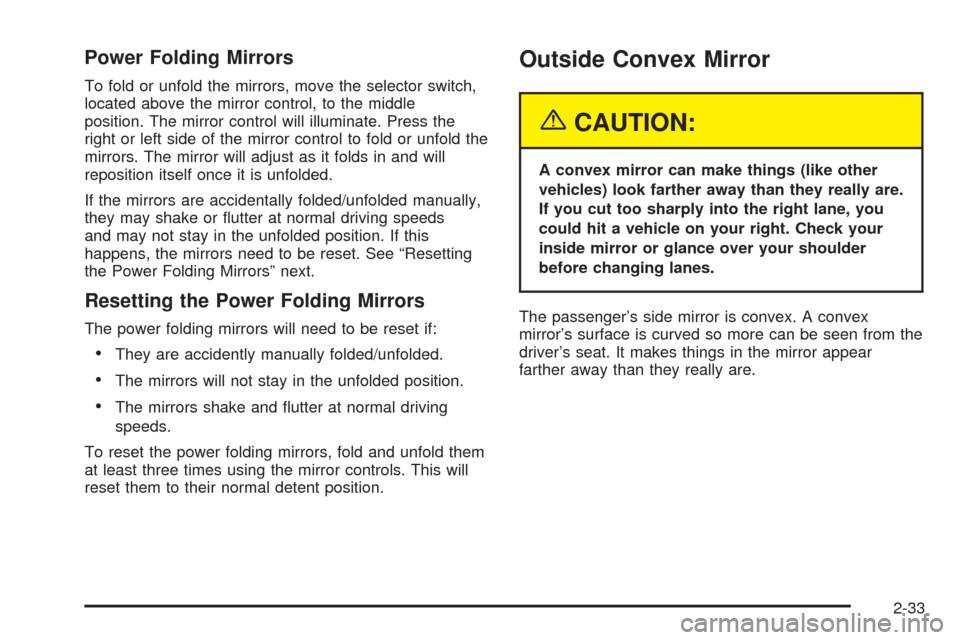 CADILLAC ESCALADE 2005 2.G Owners Manual Power Folding Mirrors
To fold or unfold the mirrors, move the selector switch,
located above the mirror control, to the middle
position. The mirror control will illuminate. Press the
right or left sid
