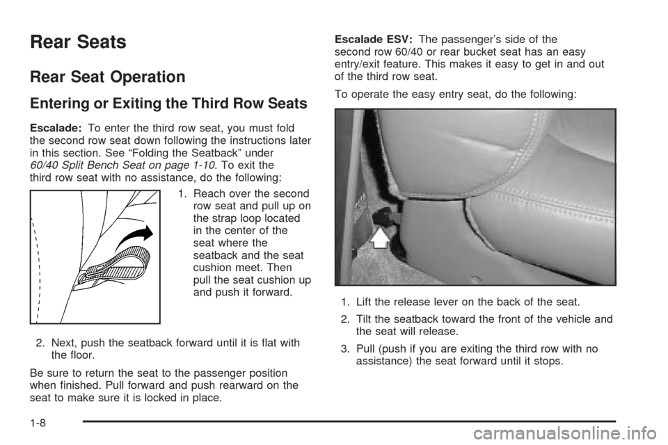 CADILLAC ESCALADE 2005 2.G User Guide Rear Seats
Rear Seat Operation
Entering or Exiting the Third Row Seats
Escalade:To enter the third row seat, you must fold
the second row seat down following the instructions later
in this section. Se CADILLAC ESCALADE 2005 2.G User Guide Rear Seats
Rear Seat Operation
Entering or Exiting the Third Row Seats
Escalade:To enter the third row seat, you must fold
the second row seat down following the instructions later
in this section. Se