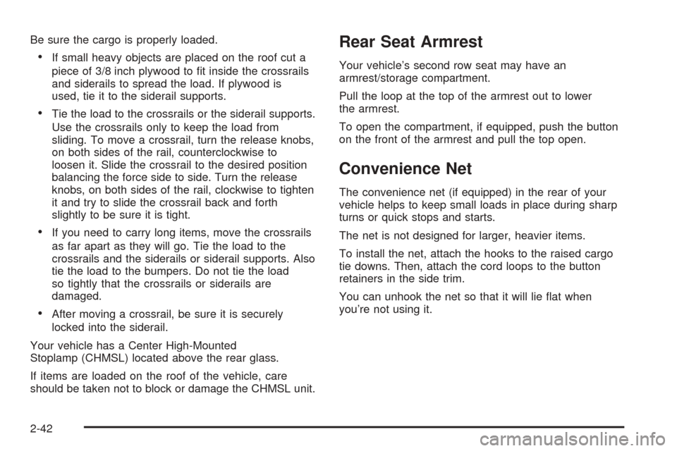 CADILLAC ESCALADE 2005 2.G Owners Manual Be sure the cargo is properly loaded.
If small heavy objects are placed on the roof cut a
piece of 3/8 inch plywood to �t inside the crossrails
and siderails to spread the load. If plywood is
used, t