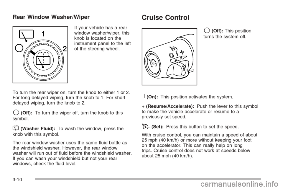 CADILLAC ESCALADE 2005 2.G Owners Manual Rear Window Washer/Wiper
If your vehicle has a rear
window washer/wiper, this
knob is located on the
instrument panel to the left
of the steering wheel.
To turn the rear wiper on, turn the knob to eit CADILLAC ESCALADE 2005 2.G Owners Manual Rear Window Washer/Wiper
If your vehicle has a rear
window washer/wiper, this
knob is located on the
instrument panel to the left
of the steering wheel.
To turn the rear wiper on, turn the knob to eit