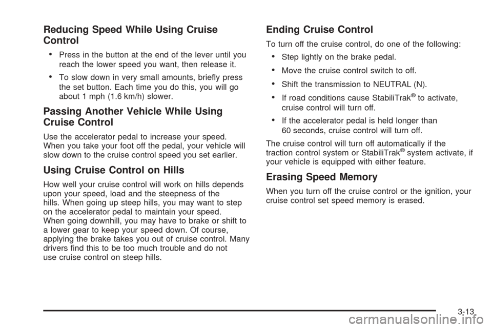 CADILLAC ESCALADE 2005 2.G Owners Manual Reducing Speed While Using Cruise
Control

Press in the button at the end of the lever until you
reach the lower speed you want, then release it.
To slow down in very small amounts, brie�y press
the
