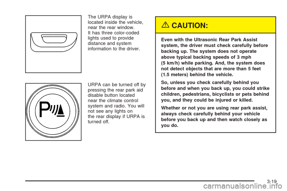 CADILLAC ESCALADE 2005 2.G Owners Manual The URPA display is
located inside the vehicle,
near the rear window.
It has three color-coded
lights used to provide
distance and system
information to the driver.
URPA can be turned off by
pressing 