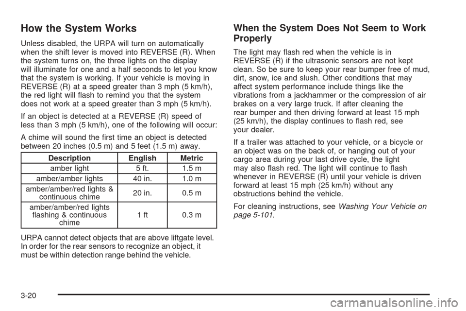 CADILLAC ESCALADE 2005 2.G Owners Manual How the System Works
Unless disabled, the URPA will turn on automatically
when the shift lever is moved into REVERSE (R). When
the system turns on, the three lights on the display
will illuminate for 