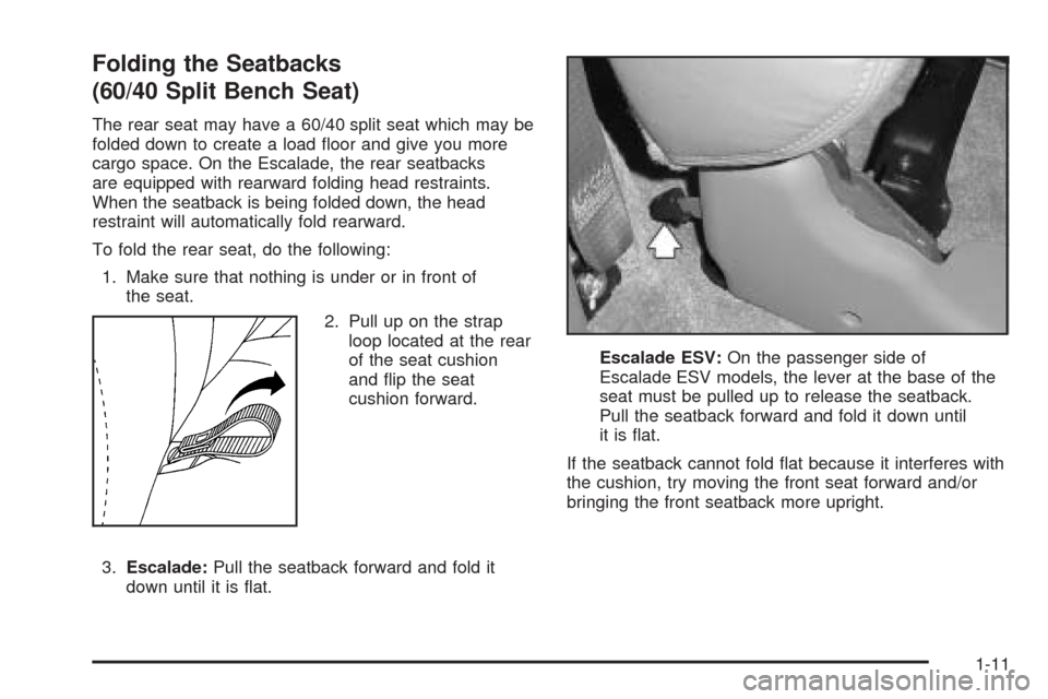 CADILLAC ESCALADE 2005 2.G User Guide Folding the Seatbacks
(60/40 Split Bench Seat)
The rear seat may have a 60/40 split seat which may be
folded down to create a load �oor and give you more
cargo space. On the Escalade, the rear seatbac