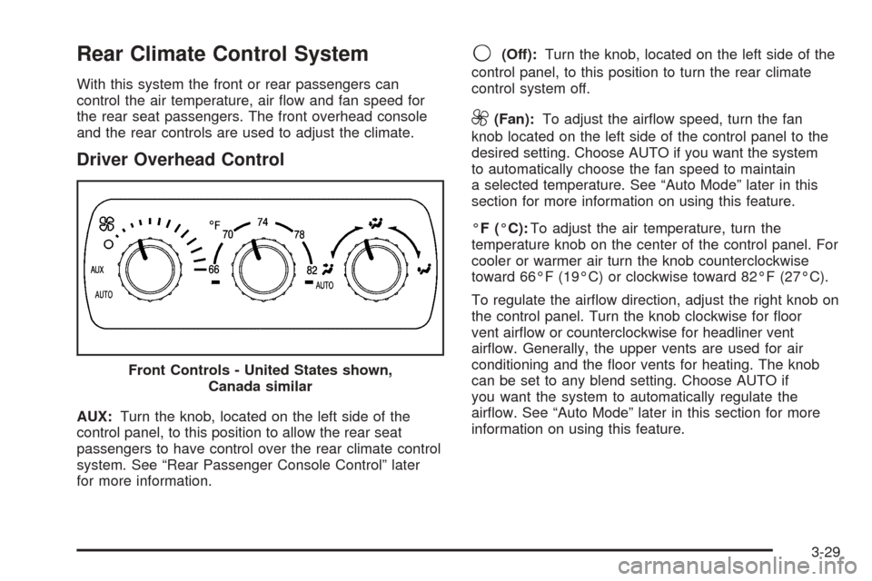CADILLAC ESCALADE 2005 2.G Owners Manual Rear Climate Control System
With this system the front or rear passengers can
control the air temperature, air �ow and fan speed for
the rear seat passengers. The front overhead console
and the rear c