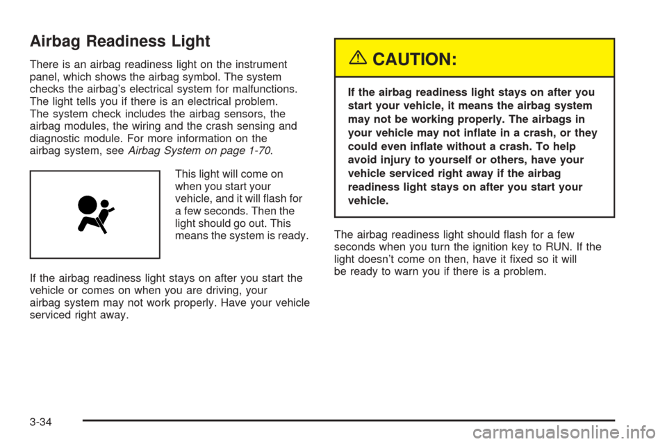 CADILLAC ESCALADE 2005 2.G Owners Manual Airbag Readiness Light
There is an airbag readiness light on the instrument
panel, which shows the airbag symbol. The system
checks the airbag’s electrical system for malfunctions.
The light tells y