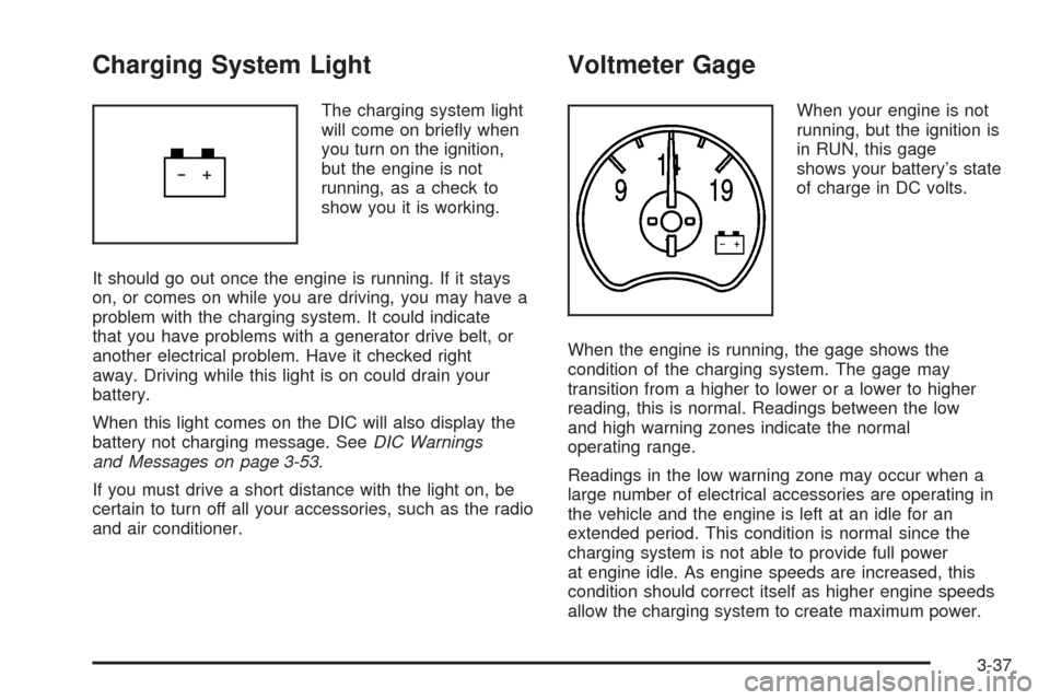 CADILLAC ESCALADE 2005 2.G Owners Manual Charging System Light
The charging system light
will come on brie�y when
you turn on the ignition,
but the engine is not
running, as a check to
show you it is working.
It should go out once the engine