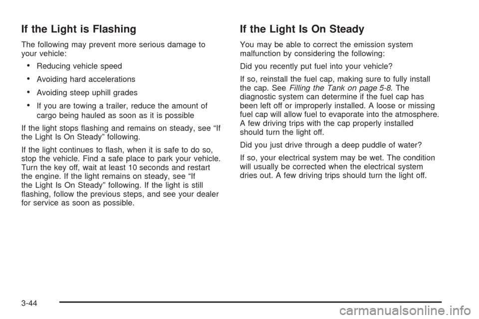 CADILLAC ESCALADE 2005 2.G Owners Guide If the Light is Flashing
The following may prevent more serious damage to
your vehicle:
Reducing vehicle speed
Avoiding hard accelerations
Avoiding steep uphill grades
If you are towing a trailer, CADILLAC ESCALADE 2005 2.G Owners Guide If the Light is Flashing
The following may prevent more serious damage to
your vehicle:
Reducing vehicle speed
Avoiding hard accelerations
Avoiding steep uphill grades
If you are towing a trailer,