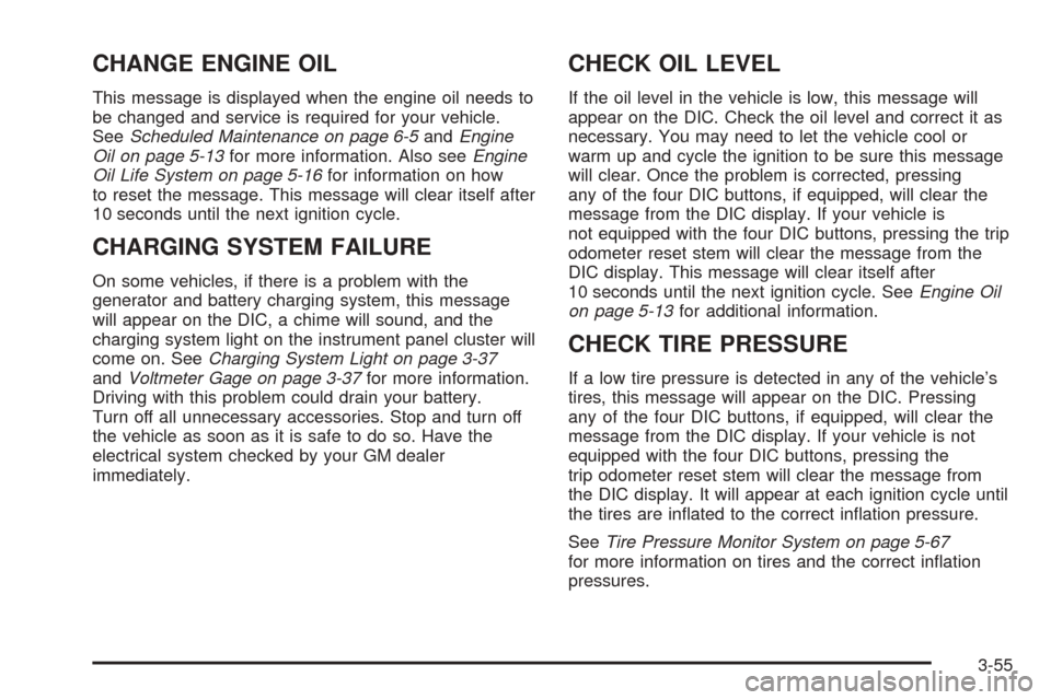 CADILLAC ESCALADE 2005 2.G Owners Manual CHANGE ENGINE OIL
This message is displayed when the engine oil needs to
be changed and service is required for your vehicle.
SeeScheduled Maintenance on page 6-5andEngine
Oil on page 5-13for more inf