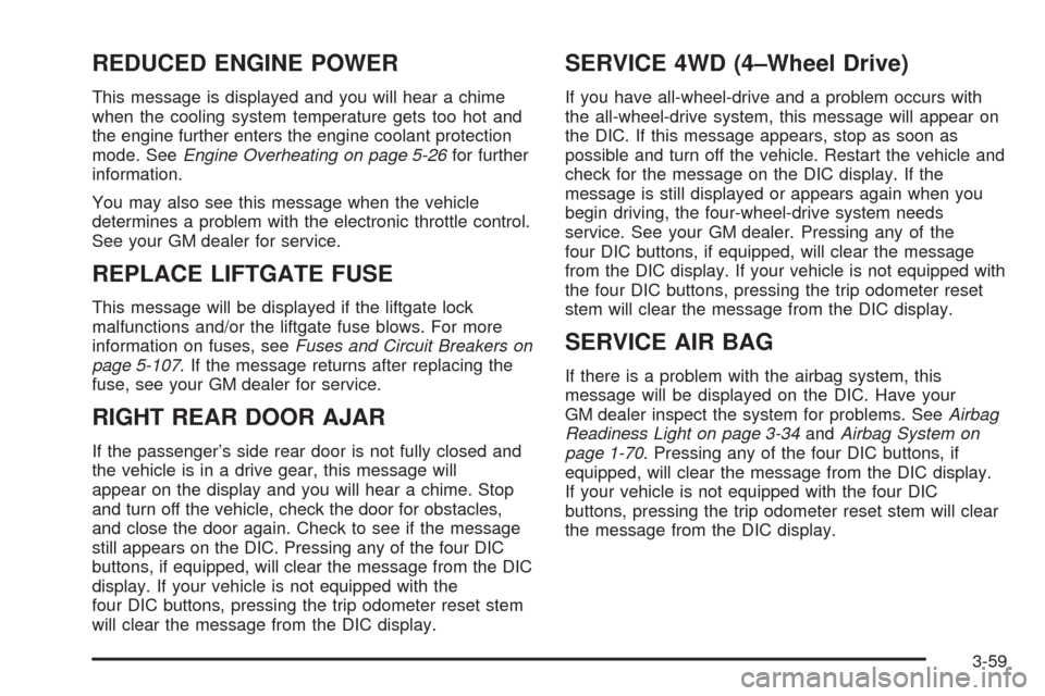 CADILLAC ESCALADE 2005 2.G Owners Manual REDUCED ENGINE POWER
This message is displayed and you will hear a chime
when the cooling system temperature gets too hot and
the engine further enters the engine coolant protection
mode. SeeEngine Ov