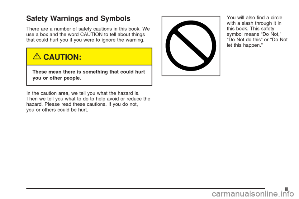 CADILLAC ESCALADE 2005 2.G Owners Manual Safety Warnings and Symbols
There are a number of safety cautions in this book. We
use a box and the word CAUTION to tell about things
that could hurt you if you were to ignore the warning.
{CAUTION:

