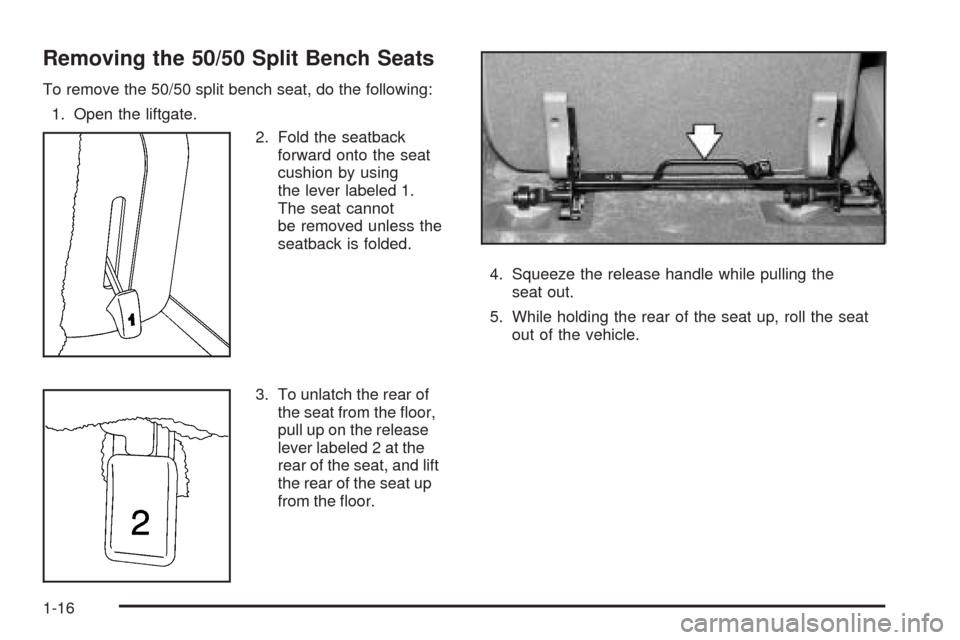 CADILLAC ESCALADE 2005 2.G Owners Manual Removing the 50/50 Split Bench Seats
To remove the 50/50 split bench seat, do the following:
1. Open the liftgate.
2. Fold the seatback
forward onto the seat
cushion by using
the lever labeled 1.
The CADILLAC ESCALADE 2005 2.G Owners Manual Removing the 50/50 Split Bench Seats
To remove the 50/50 split bench seat, do the following:
1. Open the liftgate.
2. Fold the seatback
forward onto the seat
cushion by using
the lever labeled 1.
The