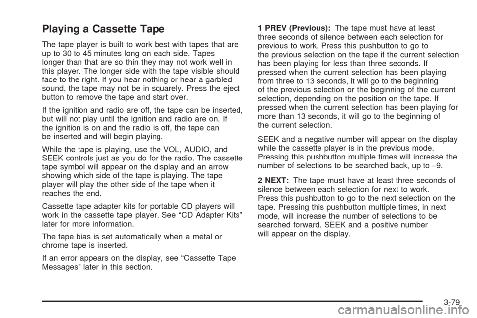 CADILLAC ESCALADE 2005 2.G Owners Manual Playing a Cassette Tape
The tape player is built to work best with tapes that are
up to 30 to 45 minutes long on each side. Tapes
longer than that are so thin they may not work well in
this player. Th