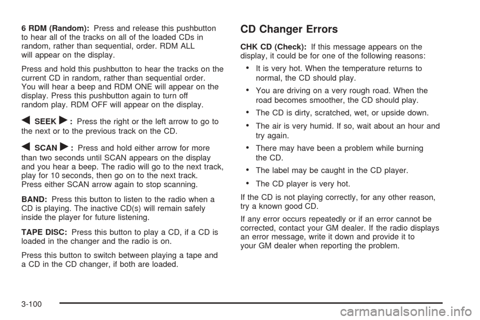 CADILLAC ESCALADE 2005 2.G Repair Manual 6 RDM (Random):Press and release this pushbutton
to hear all of the tracks on all of the loaded CDs in
random, rather than sequential, order. RDM ALL
will appear on the display.
Press and hold this pu