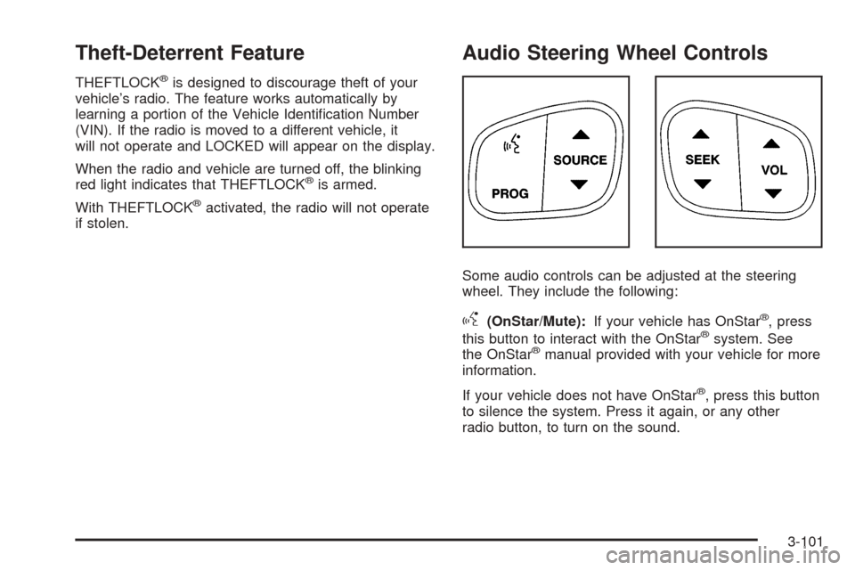 CADILLAC ESCALADE 2005 2.G Repair Manual Theft-Deterrent Feature
THEFTLOCK®is designed to discourage theft of your
vehicle’s radio. The feature works automatically by
learning a portion of the Vehicle Identi�cation Number
(VIN). If the ra
