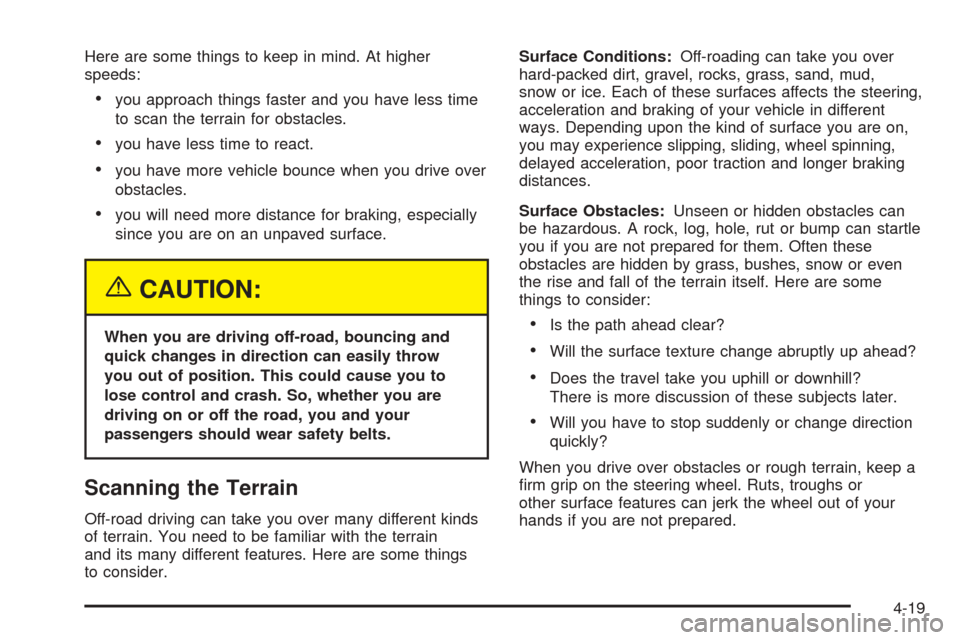 CADILLAC ESCALADE 2005 2.G Owners Manual Here are some things to keep in mind. At higher
speeds:
you approach things faster and you have less time
to scan the terrain for obstacles.
you have less time to react.
you have more vehicle bounc CADILLAC ESCALADE 2005 2.G Owners Manual Here are some things to keep in mind. At higher
speeds:
you approach things faster and you have less time
to scan the terrain for obstacles.
you have less time to react.
you have more vehicle bounc