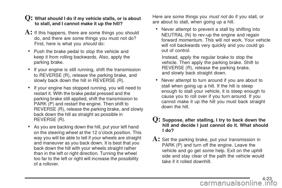 CADILLAC ESCALADE 2005 2.G Owners Manual Q:What should I do if my vehicle stalls, or is about
to stall, and I cannot make it up the hill?
A:If this happens, there are some things you should
do, and there are some things you must not do?
Firs CADILLAC ESCALADE 2005 2.G Owners Manual Q:What should I do if my vehicle stalls, or is about
to stall, and I cannot make it up the hill?
A:If this happens, there are some things you should
do, and there are some things you must not do?
Firs
