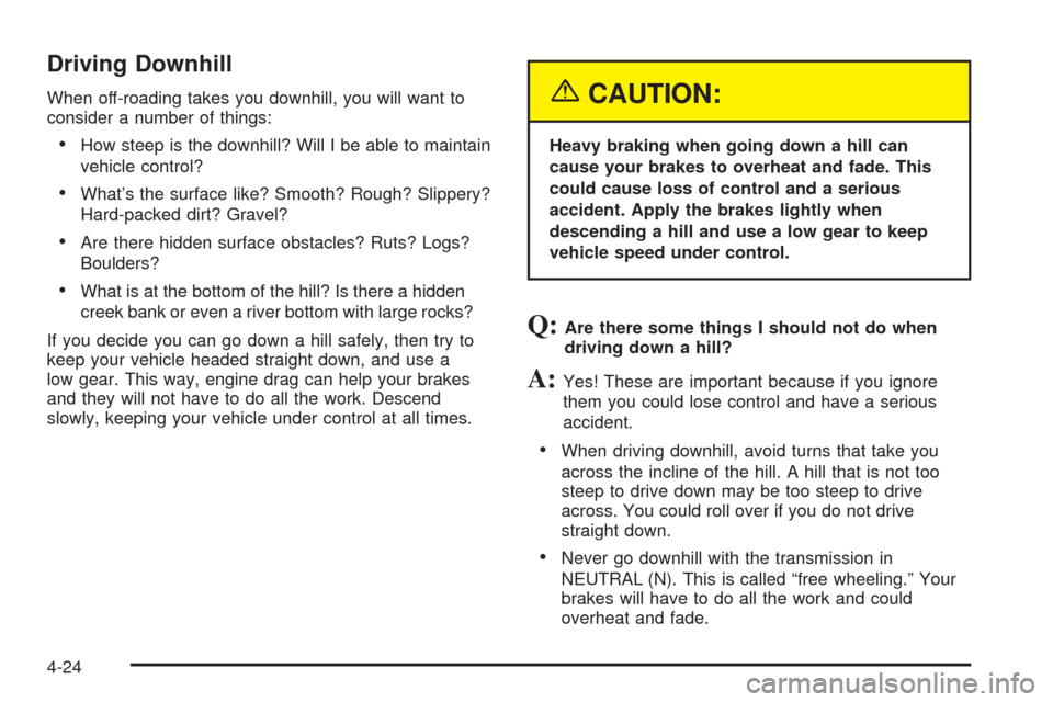 CADILLAC ESCALADE 2005 2.G Owners Manual Driving Downhill
When off-roading takes you downhill, you will want to
consider a number of things:
How steep is the downhill? Will I be able to maintain
vehicle control?
What’s the surface like? 