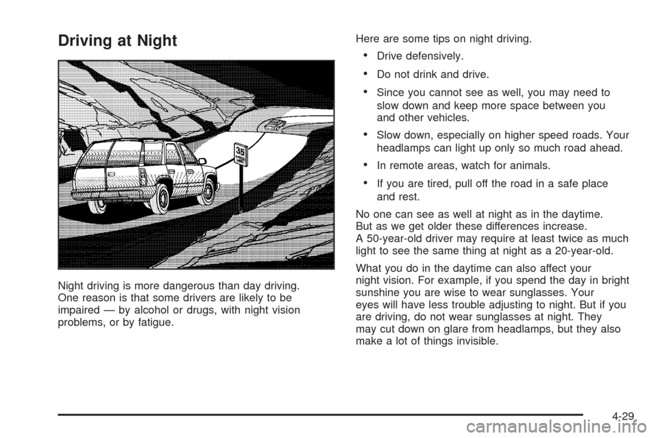 CADILLAC ESCALADE 2005 2.G User Guide Driving at Night
Night driving is more dangerous than day driving.
One reason is that some drivers are likely to be
impaired — by alcohol or drugs, with night vision
problems, or by fatigue.Here are