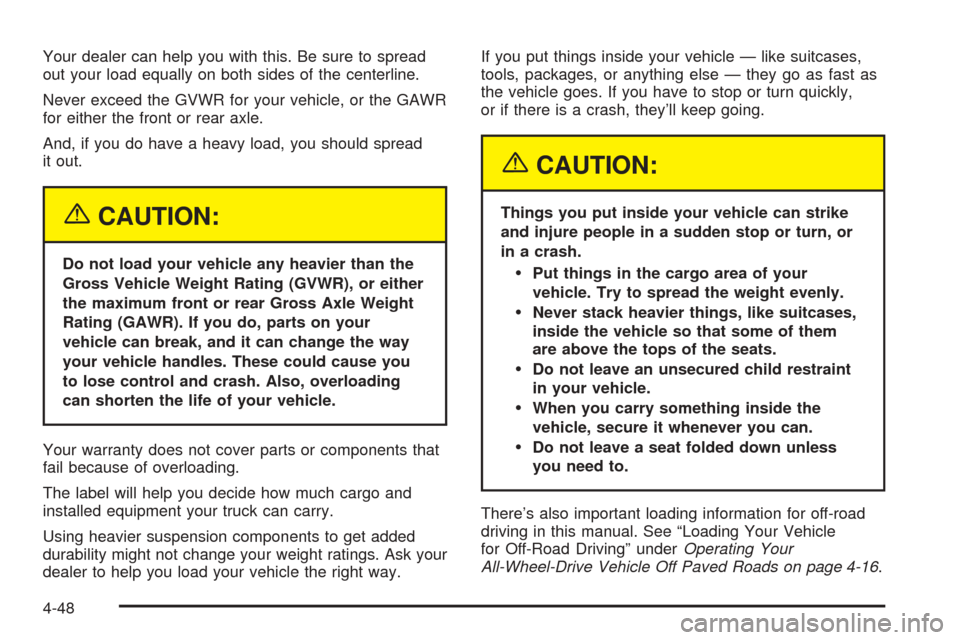 CADILLAC ESCALADE 2005 2.G Owners Manual Your dealer can help you with this. Be sure to spread
out your load equally on both sides of the centerline.
Never exceed the GVWR for your vehicle, or the GAWR
for either the front or rear axle.
And,