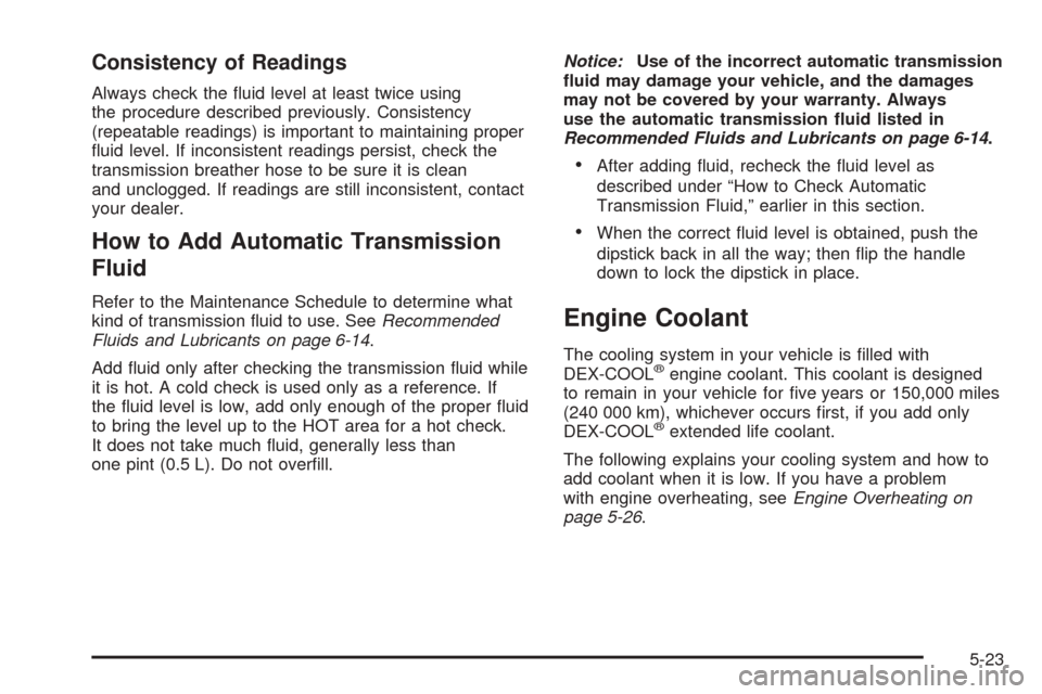 CADILLAC ESCALADE 2005 2.G Owners Manual Consistency of Readings
Always check the �uid level at least twice using
the procedure described previously. Consistency
(repeatable readings) is important to maintaining proper
�uid level. If inconsi