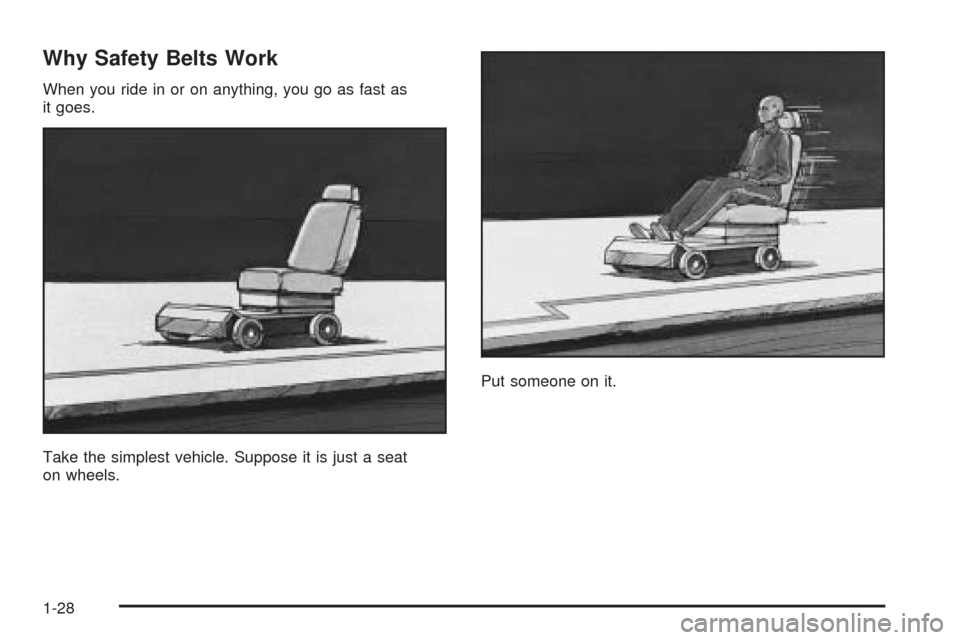 CADILLAC ESCALADE 2005 2.G Owners Guide Why Safety Belts Work
When you ride in or on anything, you go as fast as
it goes.
Take the simplest vehicle. Suppose it is just a seat
on wheels.Put someone on it.
1-28 