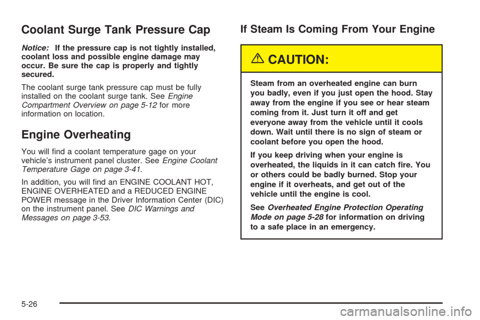 CADILLAC ESCALADE 2005 2.G Owners Manual Coolant Surge Tank Pressure Cap
Notice:If the pressure cap is not tightly installed,
coolant loss and possible engine damage may
occur. Be sure the cap is properly and tightly
secured.
The coolant sur