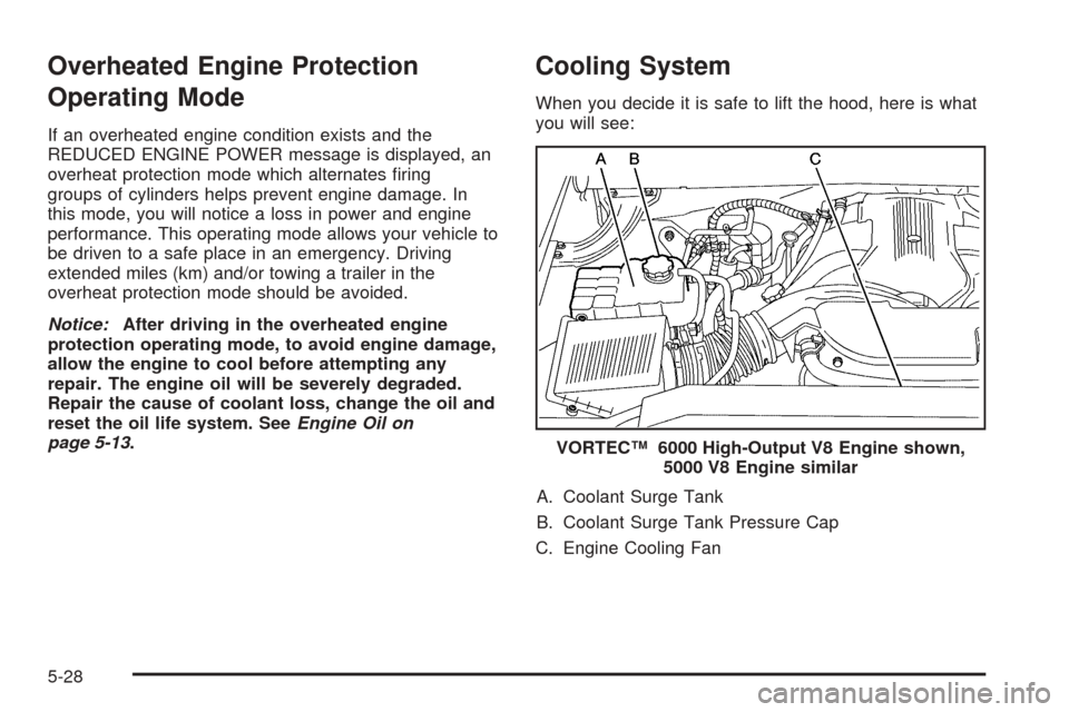 CADILLAC ESCALADE 2005 2.G Owners Manual Overheated Engine Protection
Operating Mode
If an overheated engine condition exists and the
REDUCED ENGINE POWER message is displayed, an
overheat protection mode which alternates �ring
groups of cyl