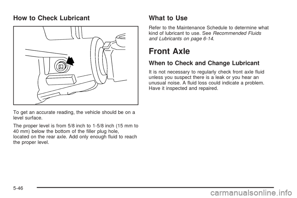 CADILLAC ESCALADE 2005 2.G Owners Manual How to Check Lubricant
To get an accurate reading, the vehicle should be on a
level surface.
The proper level is from 5/8 inch to 1-5/8 inch (15 mm to
40 mm) below the bottom of the �ller plug hole,
l