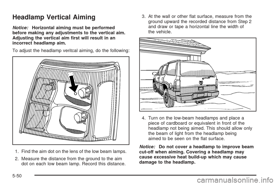 CADILLAC ESCALADE 2005 2.G Owners Manual Headlamp Vertical Aiming
Notice:Horizontal aiming must be performed
before making any adjustments to the vertical aim.
Adjusting the vertical aim �rst will result in an
incorrect headlamp aim.
To adju
