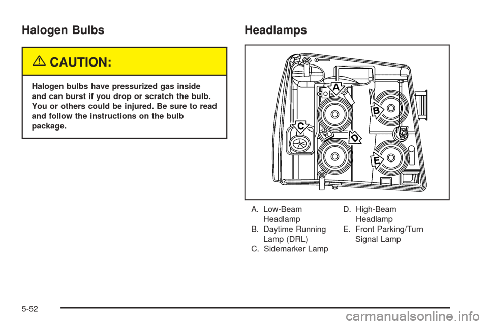 CADILLAC ESCALADE 2005 2.G Owners Manual Halogen Bulbs
{CAUTION:
Halogen bulbs have pressurized gas inside
and can burst if you drop or scratch the bulb.
You or others could be injured. Be sure to read
and follow the instructions on the bulb