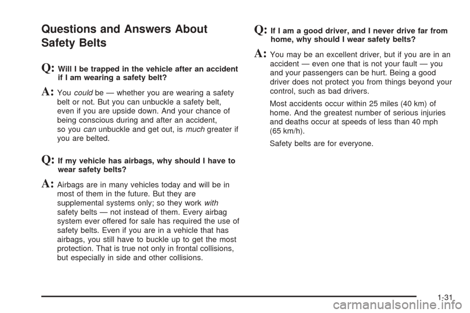 CADILLAC ESCALADE 2005 2.G Owners Guide Questions and Answers About
Safety Belts
Q:Will I be trapped in the vehicle after an accident
if I am wearing a safety belt?
A:Youcouldbe — whether you are wearing a safety
belt or not. But you can 