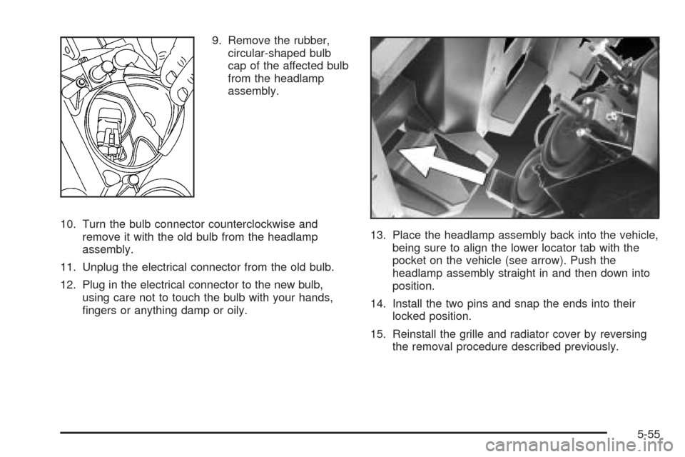 CADILLAC ESCALADE 2005 2.G Owners Guide 9. Remove the rubber,
circular-shaped bulb
cap of the affected bulb
from the headlamp
assembly.
10. Turn the bulb connector counterclockwise and
remove it with the old bulb from the headlamp
assembly. CADILLAC ESCALADE 2005 2.G Owners Guide 9. Remove the rubber,
circular-shaped bulb
cap of the affected bulb
from the headlamp
assembly.
10. Turn the bulb connector counterclockwise and
remove it with the old bulb from the headlamp
assembly.
