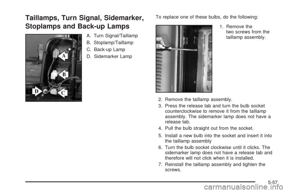 CADILLAC ESCALADE 2005 2.G Owners Manual Taillamps, Turn Signal, Sidemarker,
Stoplamps and Back-up Lamps
A. Turn Signal/Taillamp
B. Stoplamp/Taillamp
C. Back-up Lamp
D. Sidemarker LampTo replace one of these bulbs, do the following:
1. Remov CADILLAC ESCALADE 2005 2.G Owners Manual Taillamps, Turn Signal, Sidemarker,
Stoplamps and Back-up Lamps
A. Turn Signal/Taillamp
B. Stoplamp/Taillamp
C. Back-up Lamp
D. Sidemarker LampTo replace one of these bulbs, do the following:
1. Remov